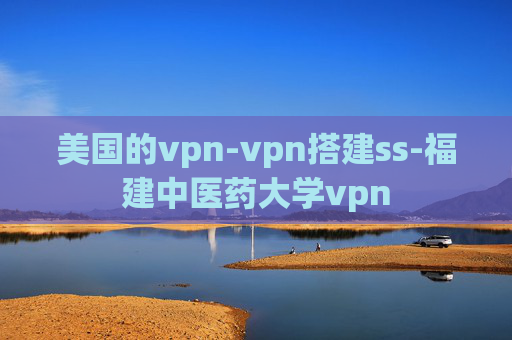 美国的vpn-vpn搭建ss-福建中医药大学vpn