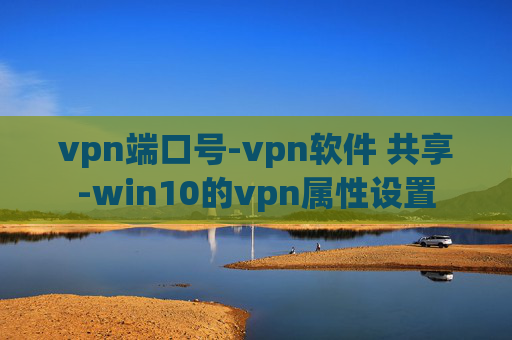 vpn端口号-vpn软件 共享-win10的vpn属性设置