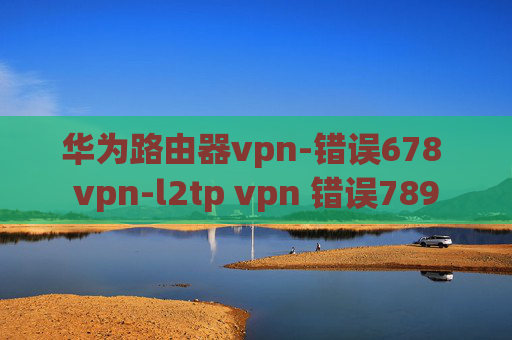 华为路由器vpn-错误678 vpn-l2tp vpn 错误789