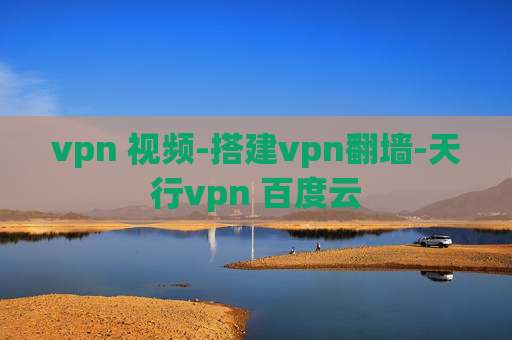 vpn 视频-搭建vpn翻墙-天行vpn 百度云