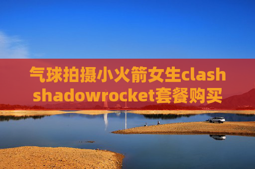 气球拍摄小火箭女生clashshadowrocket套餐购买