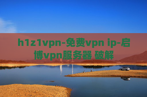 h1z1vpn-免费vpn ip-启博vpn服务器 破解