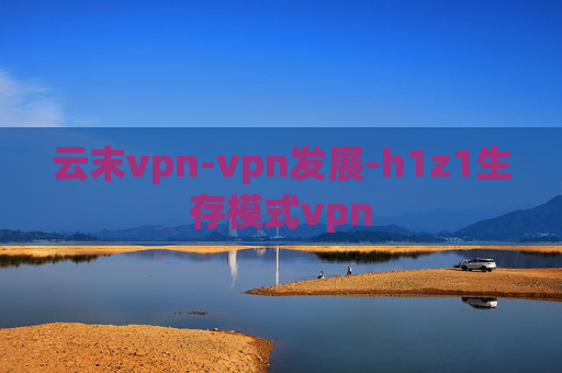 云末vpn-vpn发展-h1z1生存模式vpn