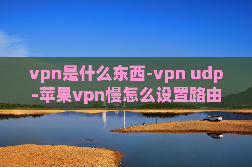 vpn是什么东西-vpn udp-苹果vpn慢怎么设置路由器怎么设置路由器