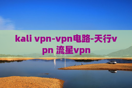 kali vpn-vpn电路-天行vpn 流星vpn