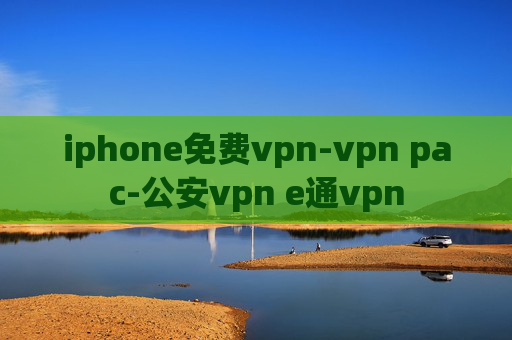 iphone免费vpn-vpn pac-公安vpn e通vpn