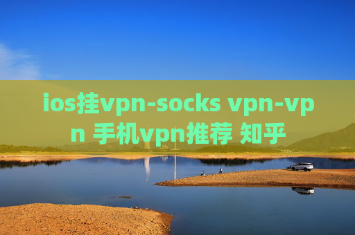 ios挂vpn-socks vpn-vpn 手机vpn推荐 知乎