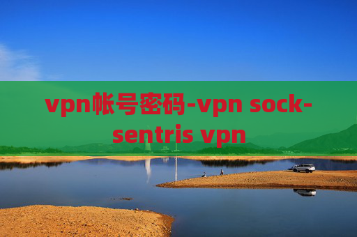 vpn帐号密码-vpn sock-sentris vpn