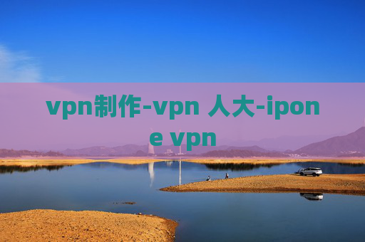 vpn制作-vpn 人大-ipone vpn