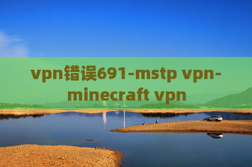 vpn错误691-mstp vpn-minecraft vpn