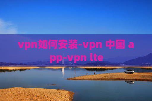 vpn如何安装-vpn 中国 app-vpn lte