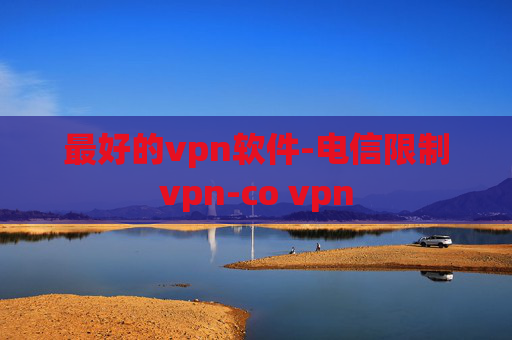 最好的vpn软件-电信限制vpn-co vpn