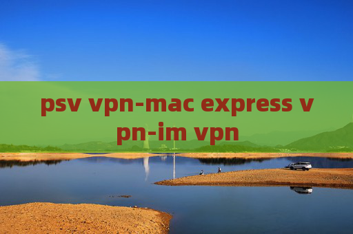 psv vpn-mac express vpn-im vpn