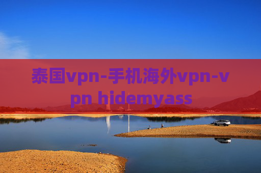 泰国vpn-手机海外vpn-vpn hidemyass