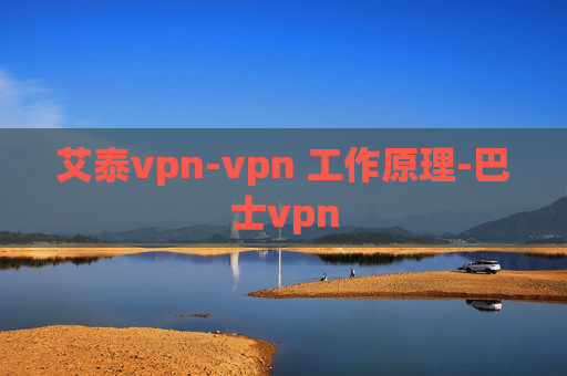 艾泰vpn-vpn 工作原理-巴士vpn