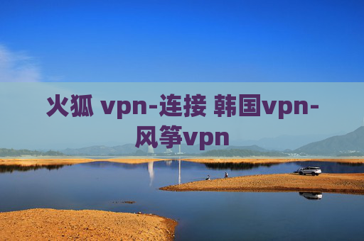 火狐 vpn-连接 韩国vpn-风筝vpn