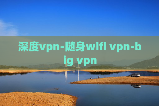 深度vpn-随身wifi vpn-big vpn