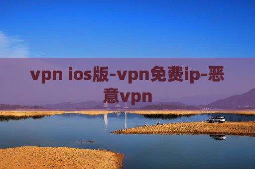 vpn ios版-vpn免费ip-恶意vpn