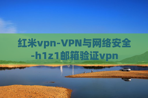 红米vpn-VPN与网络安全-h1z1邮箱验证vpn