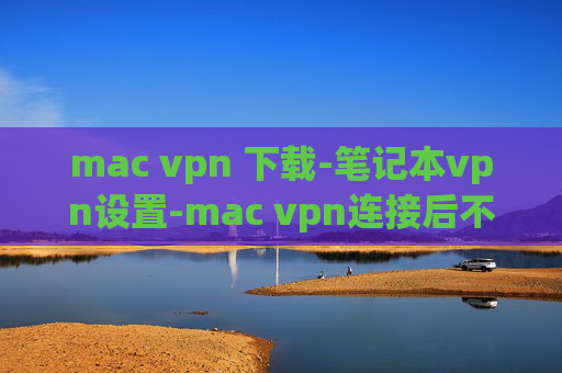 mac vpn 下载-笔记本vpn设置-mac vpn连接后不能上网了