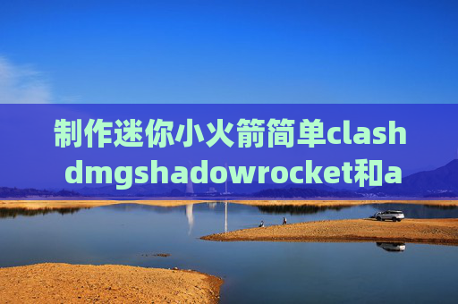 制作迷你小火箭简单clash dmgshadowrocket和astrill