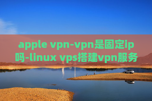 apple vpn-vpn是固定ip吗-linux vps搭建vpn服务器搭建