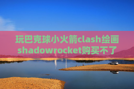 玩巴克球小火箭clash绘画shadowrocket购买不了