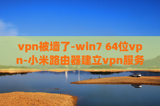 vpn被墙了-win7 64位vpn-小米路由器建立vpn服务器