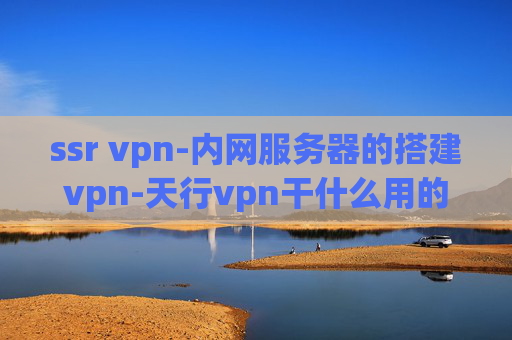 ssr vpn-内网服务器的搭建vpn-天行vpn干什么用的