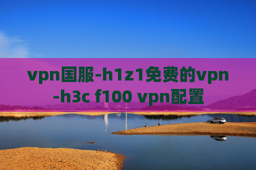 vpn国服-h1z1免费的vpn-h3c f100 vpn配置