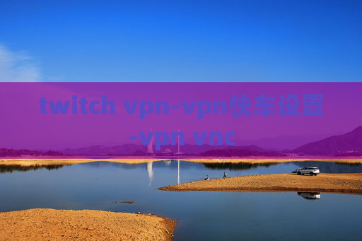 twitch vpn-vpn快车设置-vpn vnc