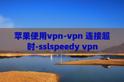 苹果使用vpn-vpn 连接超时-sslspeedy vpn