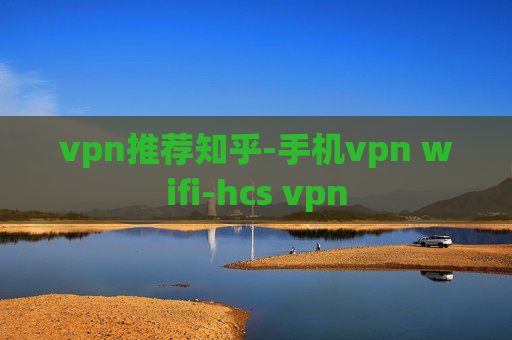 vpn推荐知乎-手机vpn wifi-hcs vpn