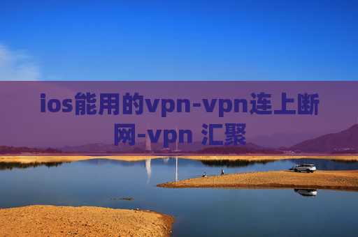 ios能用的vpn-vpn连上断网-vpn 汇聚