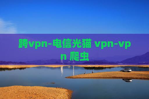 跨vpn-电信光猫 vpn-vpn 爬虫