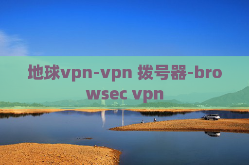 地球vpn-vpn 拨号器-browsec vpn