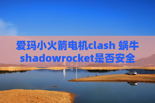 爱玛小火箭电机clash 蜗牛shadowrocket是否安全