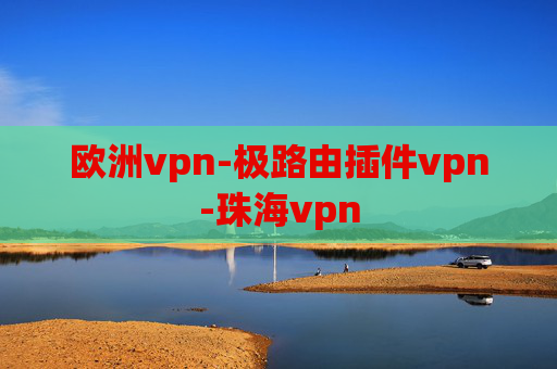 欧洲vpn-极路由插件vpn-珠海vpn