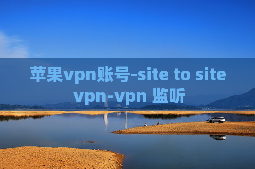 苹果vpn账号-site to site vpn-vpn 监听