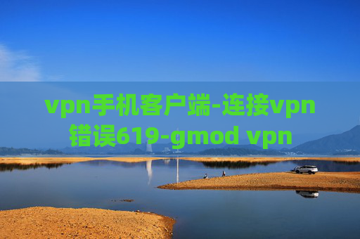 vpn手机客户端-连接vpn错误619-gmod vpn