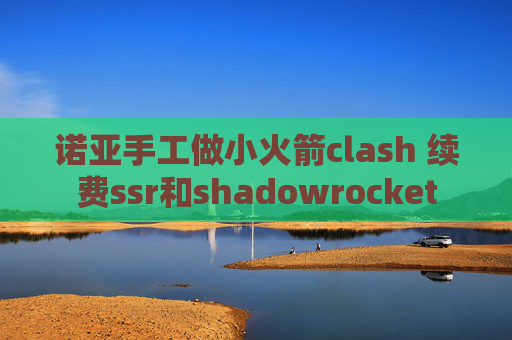 诺亚手工做小火箭clash 续费ssr和shadowrocket