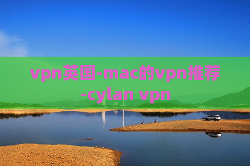 vpn英国-mac的vpn推荐-cylan vpn