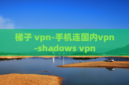 梯子 vpn-手机连国内vpn-shadows vpn