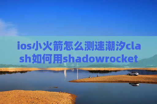 ios小火箭怎么测速潮汐clash如何用shadowrocket