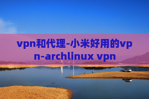 vpn和代理-小米好用的vpn-archlinux vpn