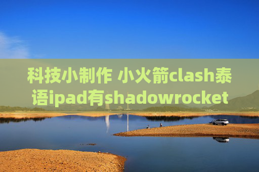 科技小制作 小火箭clash泰语ipad有shadowrocket