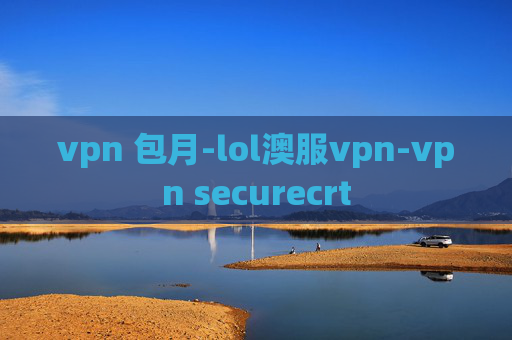 vpn 包月-lol澳服vpn-vpn securecrt