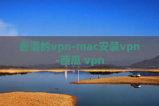 香港的vpn-mac安装vpn-西瓜 vpn