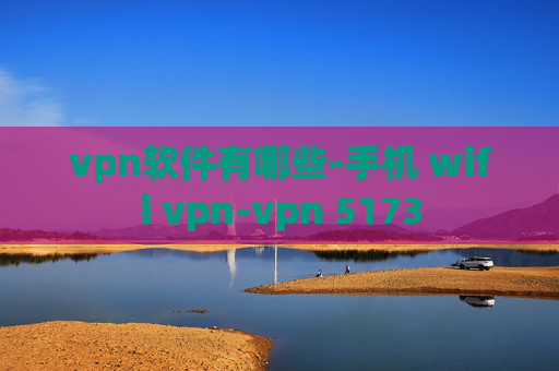 vpn软件有哪些-手机 wifi vpn-vpn 5173