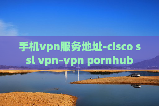 手机vpn服务地址-cisco ssl vpn-vpn pornhub